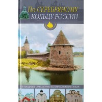 По серебряному кольцу России От Пскова до Соловков Путеводитель по культурно-историческим памятникам