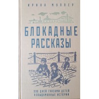 Ирина Муллер Блокадные рассказы: 900 дней глазами детей: невыдуманные истории