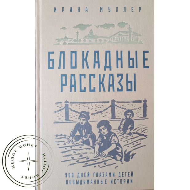 Ирина Муллер Блокадные рассказы: 900 дней глазами детей: невыдуманные истории
