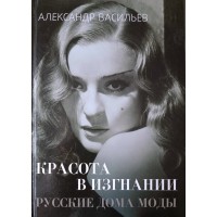 Васильев Александр. Красота в изгнании. Русские дома моды: Париж, Лондон, Нью-Йорк